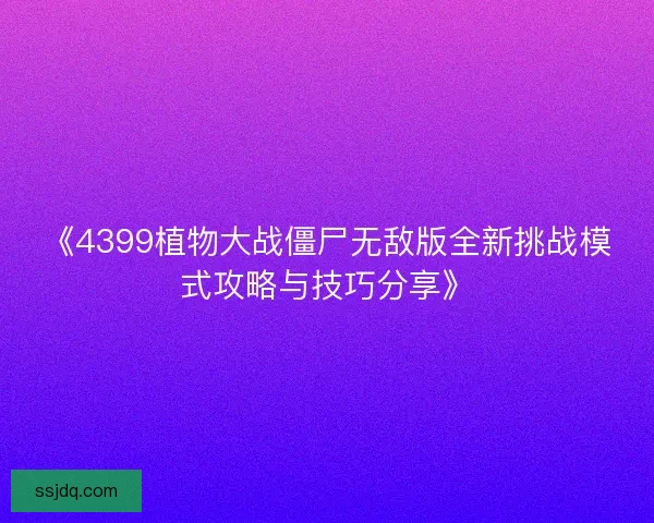 《4399植物大战僵尸无敌版全新挑战模式攻略与技巧分享》