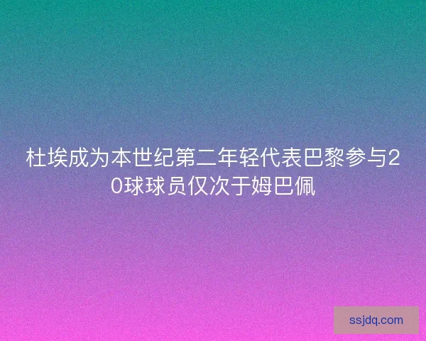 杜埃成为本世纪第二年轻代表巴黎参与20球球员仅次于姆巴佩