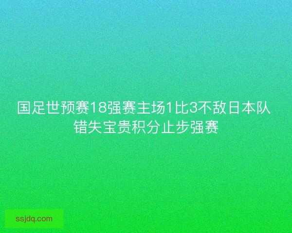 国足世预赛18强赛主场1比3不敌日本队 错失宝贵积分止步强赛