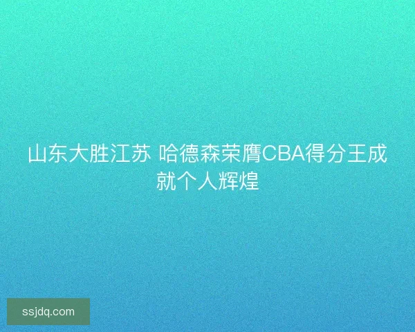 山东大胜江苏 哈德森荣膺CBA得分王成就个人辉煌