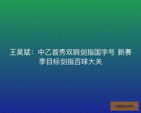 王昊斌：中乙首秀双响剑指国字号 新赛季目标剑指百球大关