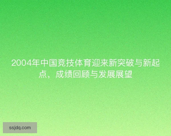 2004年中国竞技体育迎来新突破与新起点，成绩回顾与发展展望
