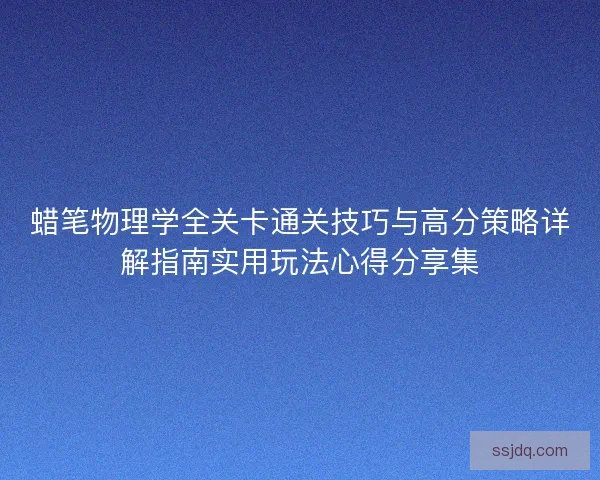 蜡笔物理学全关卡通关技巧与高分策略详解指南实用玩法心得分享集 蜡笔物理学全关卡通关技巧与高分策略详解指南实用玩法心得分享集