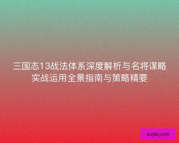 三国志13战法体系深度解析与名将谋略实战运用全景指南与策略精要