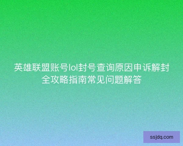 英雄联盟账号lol封号查询原因申诉解封全攻略指南常见问题解答
