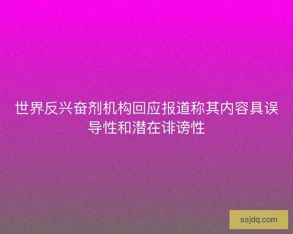 世界反兴奋剂机构回应报道称其内容具误导性和潜在诽谤性 世界反兴奋剂机构回应报道称其内容具误导性和潜在诽谤性