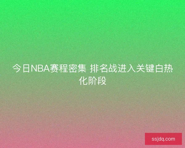 今日NBA赛程密集 排名战进入关键白热化阶段