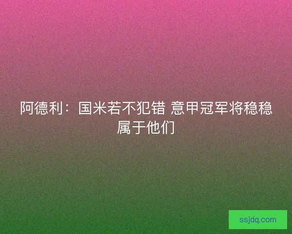 阿德利:国米若不犯错 意甲冠军将稳稳属于他们 阿德利:国米若不犯错 意甲冠军将稳稳属于他们