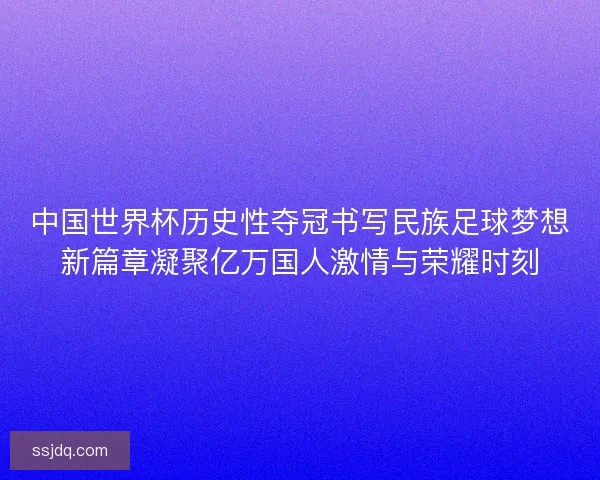 中国世界杯历史性夺冠书写民族足球梦想新篇章凝聚亿万国人激情与荣耀时刻